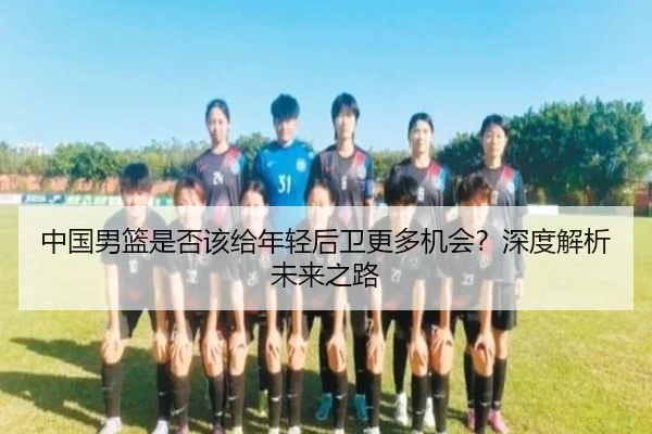 中国男篮是否该给年轻后卫更多机会？深度解析未来之路