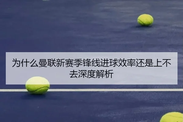 为什么曼联新赛季锋线进球效率还是上不去深度解析