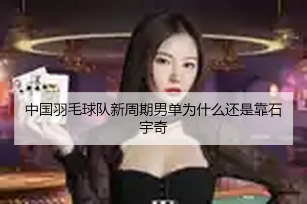 中国羽毛球队新周期男单为什么还是靠石宇奇